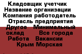 Кладовщик-учетчик › Название организации ­ Компания-работодатель › Отрасль предприятия ­ Другое › Минимальный оклад ­ 1 - Все города Работа » Вакансии   . Крым,Морская